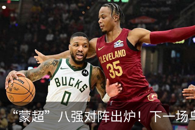 “蒙超”八强对阵出炉！下一场乌兰察布队对阵......