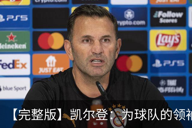 【完整版】凯尔登：为球队的领袖感到骄傲 他承担了巨大的角色
