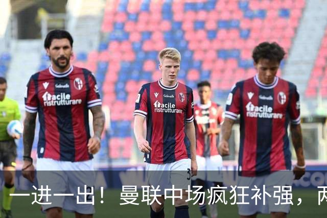 一进一出！曼联中场疯狂补强，两大门将转会计划接连生变