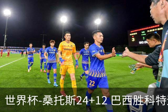 世界杯-桑托斯24+12 巴西胜科特迪瓦成功晋级
