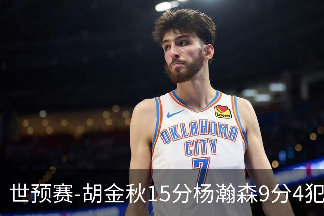 世预赛-胡金秋15分杨瀚森9分4犯 中国男篮主场负日本