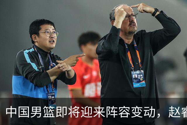 中国男篮即将迎来阵容变动，赵睿周琦有望重返队伍，郭士强压力大