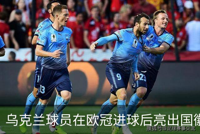 乌克兰球员在欧冠进球后亮出国徽 被黄牌警告
