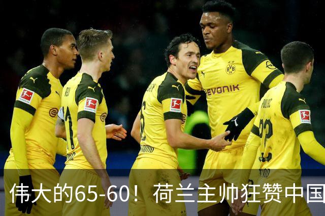 伟大的65-60！荷兰主帅狂赞中国一人，他能撑起中国男篮的未来