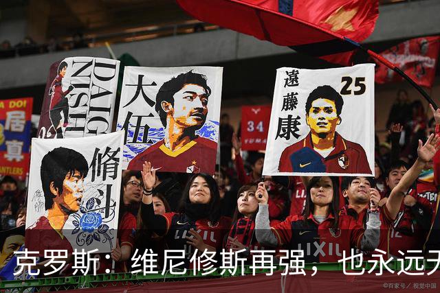 克罗斯：维尼修斯再强，也永远无法凌驾于皇马这家百年豪门之上