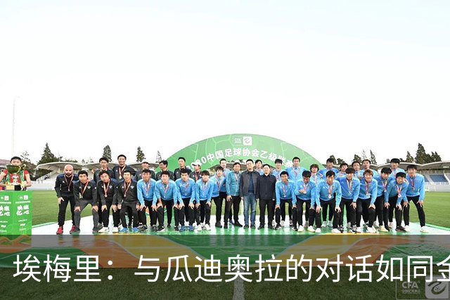 埃梅里：与瓜迪奥拉的对话如同金矿，弗格森爵士的关怀永留心间！