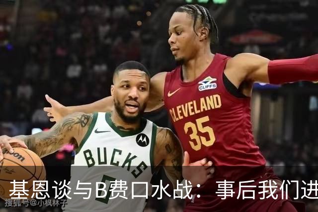 基恩谈与B费口水战：事后我们进行了一次成熟的对话，聊得很愉快
