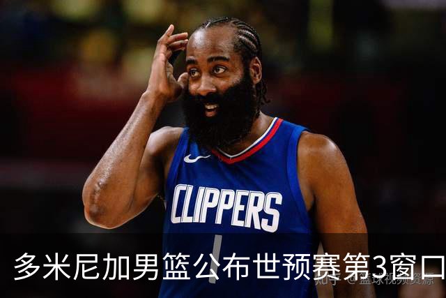 多米尼加男篮公布世预赛第3窗口期集训名单：唐斯&霍福德领衔