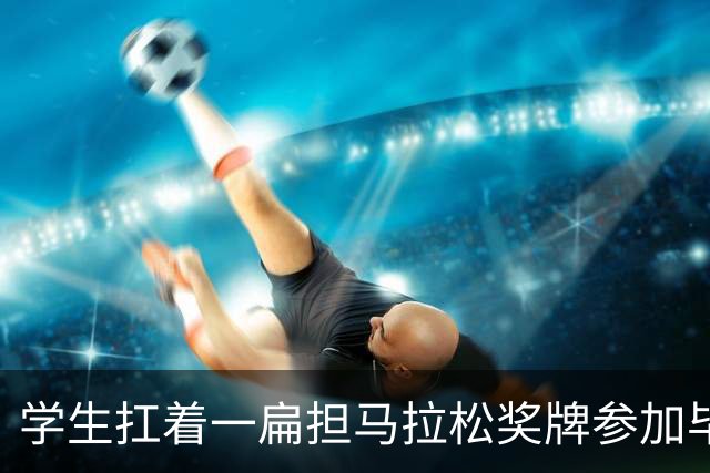 学生扛着一扁担马拉松奖牌参加毕业典礼，回应：两年跑7835公里，老师同学都在欢呼