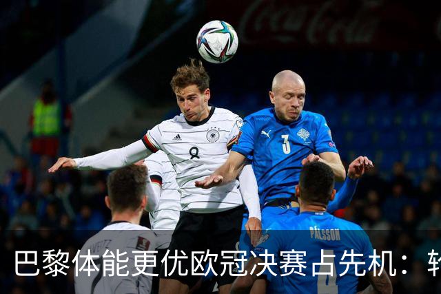 巴黎体能更优欧冠决赛占先机：轮换策略显效，阿森纳主力疲惫