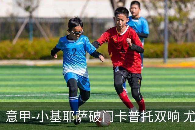 意甲-小基耶萨破门卡普托双响 尤文1-4恩波利