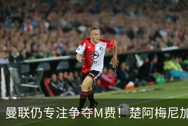 曼联仍专注争夺M费！楚阿梅尼加盟需满足两条件，对恩梅查态度曝光