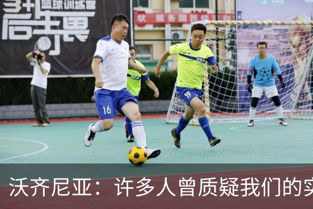 沃齐尼亚：许多人曾质疑我们的实力 梅西1v1很冷静总能找到空当