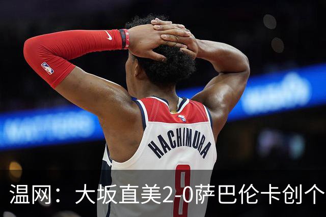 温网：大坂直美2-0萨巴伦卡创个人最佳 穆霍娃2-1进八强