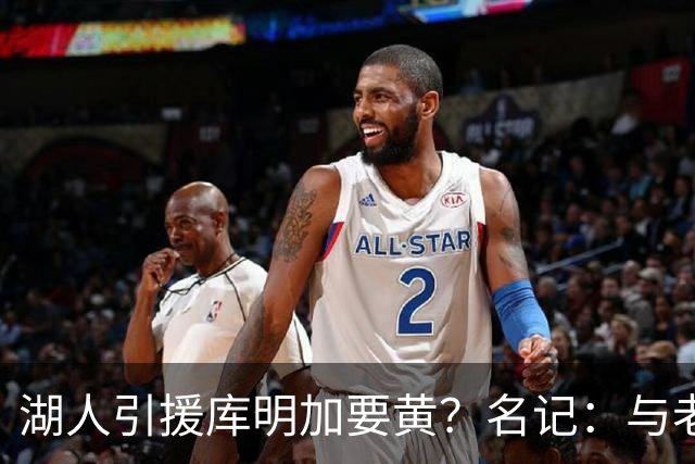 湖人引援库明加要黄？名记：与老鹰从未进行过实质先签后换谈判