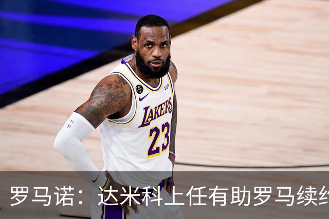 罗马诺：达米科上任有助罗马续约曼奇尼和迪巴拉，后者接近达协议