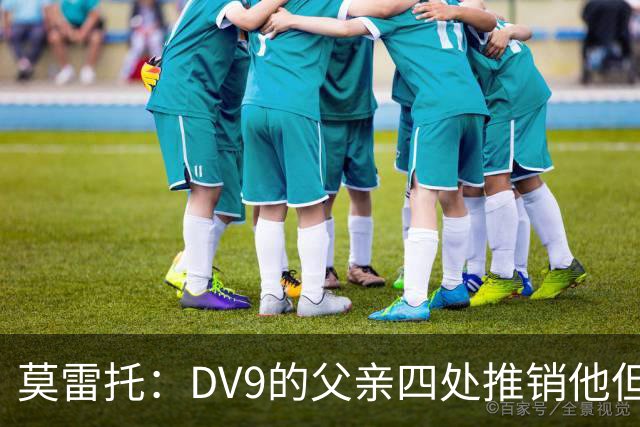 莫雷托：DV9的父亲四处推销他但没有球队报价，尤文相信他会续约
