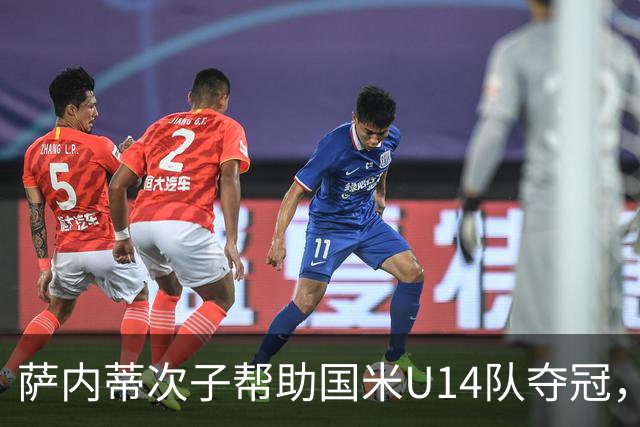 萨内蒂次子帮助国米U14队夺冠，赛季打进27球并当选为最佳球员