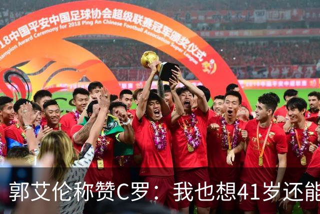 郭艾伦称赞C罗：我也想41岁还能打球让大家评判 挨骂也很幸福