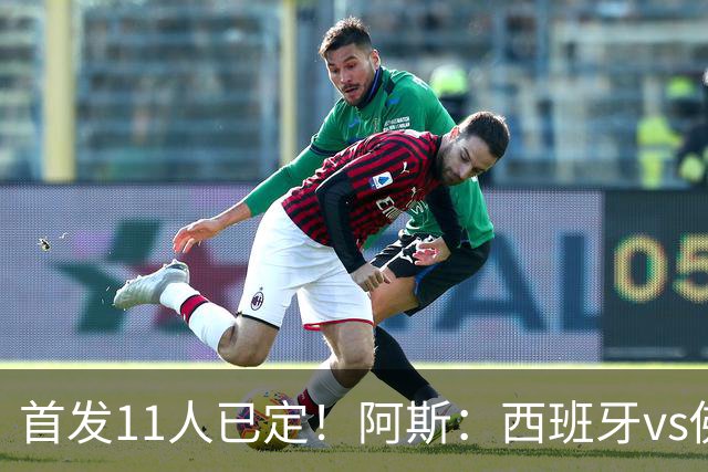 首发11人已定！阿斯：西班牙vs佛得角首发已揭晓，中场铁三角驱动