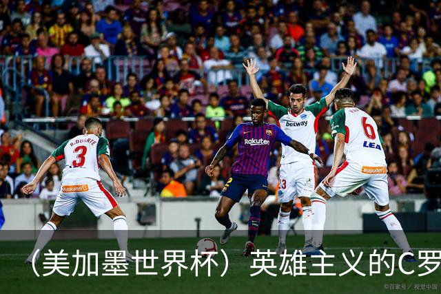 （美加墨世界杯）英雄主义的C罗，世界杯没有“加时”