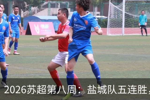 2026苏超第八周：盐城队五连胜，镇江常州战平