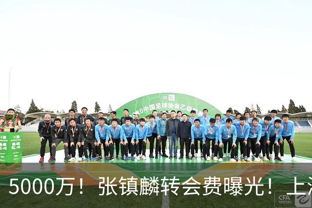 5000万！张镇麟转会费曝光！上海队封神级大交易
