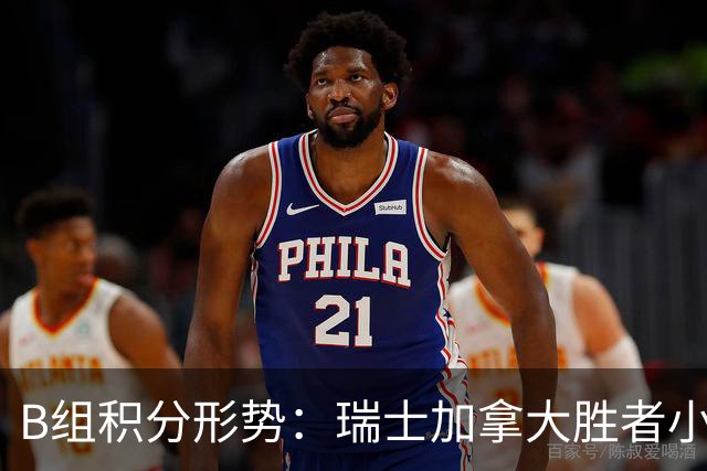B组积分形势：瑞士加拿大胜者小组第一 平局保携手出线