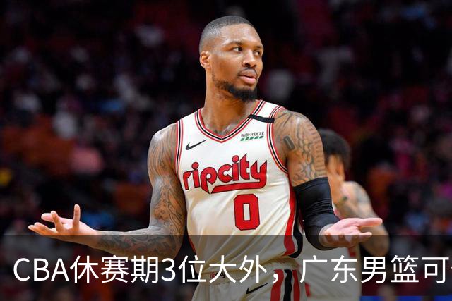 CBA休赛期3位大外，广东男篮可任抢其一，下赛季或不惧上海等诸强